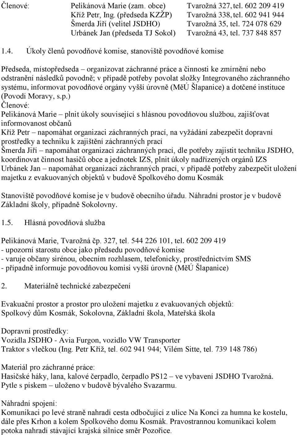 ke zmírnění nebo odstranění následků povodně; v případě potřeby povolat složky Integrovaného záchranného systému, informovat povodňové orgány vyšší úrovně (MěÚ Šlapanice) a dotčené instituce (Povodí