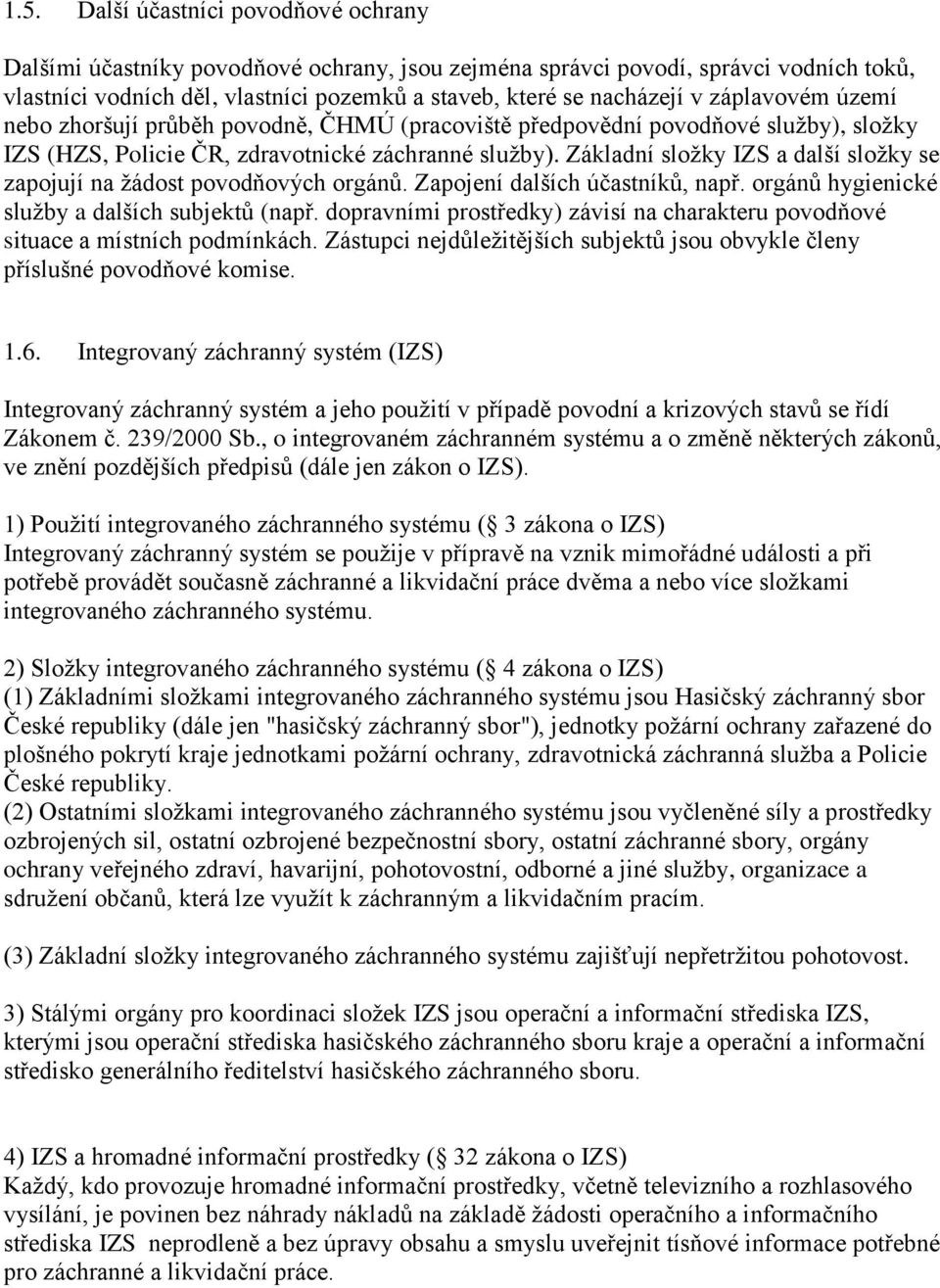 Základní složky IZS a další složky se zapojují na žádost povodňových orgánů. Zapojení dalších účastníků, např. orgánů hygienické služby a dalších subjektů (např.