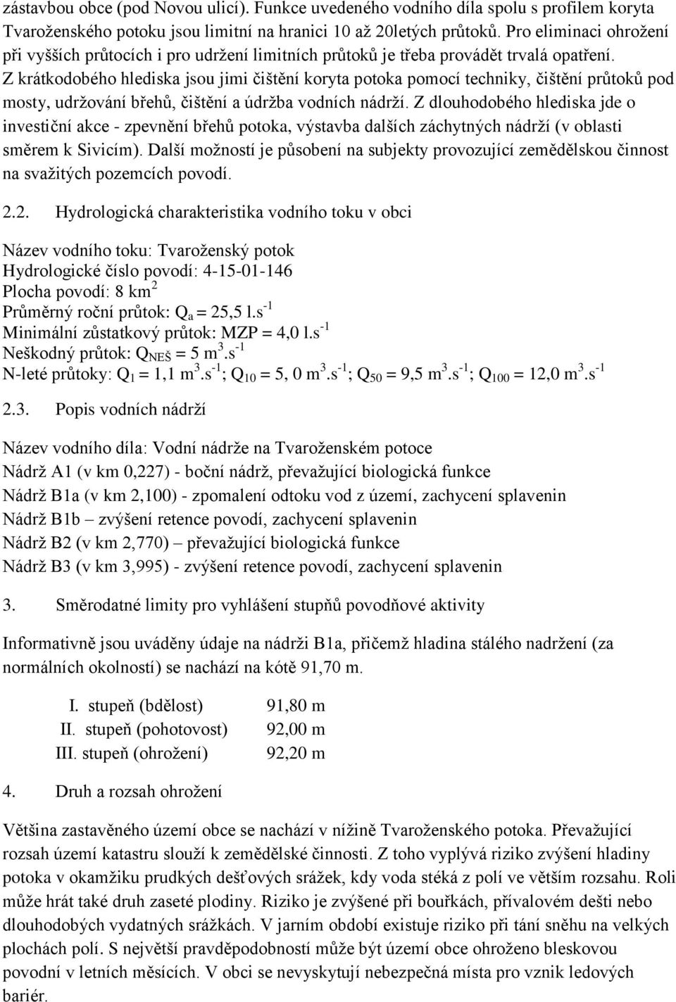 Z krátkodobého hlediska jsou jimi čištění koryta potoka pomocí techniky, čištění průtoků pod mosty, udržování břehů, čištění a údržba vodních nádrží.