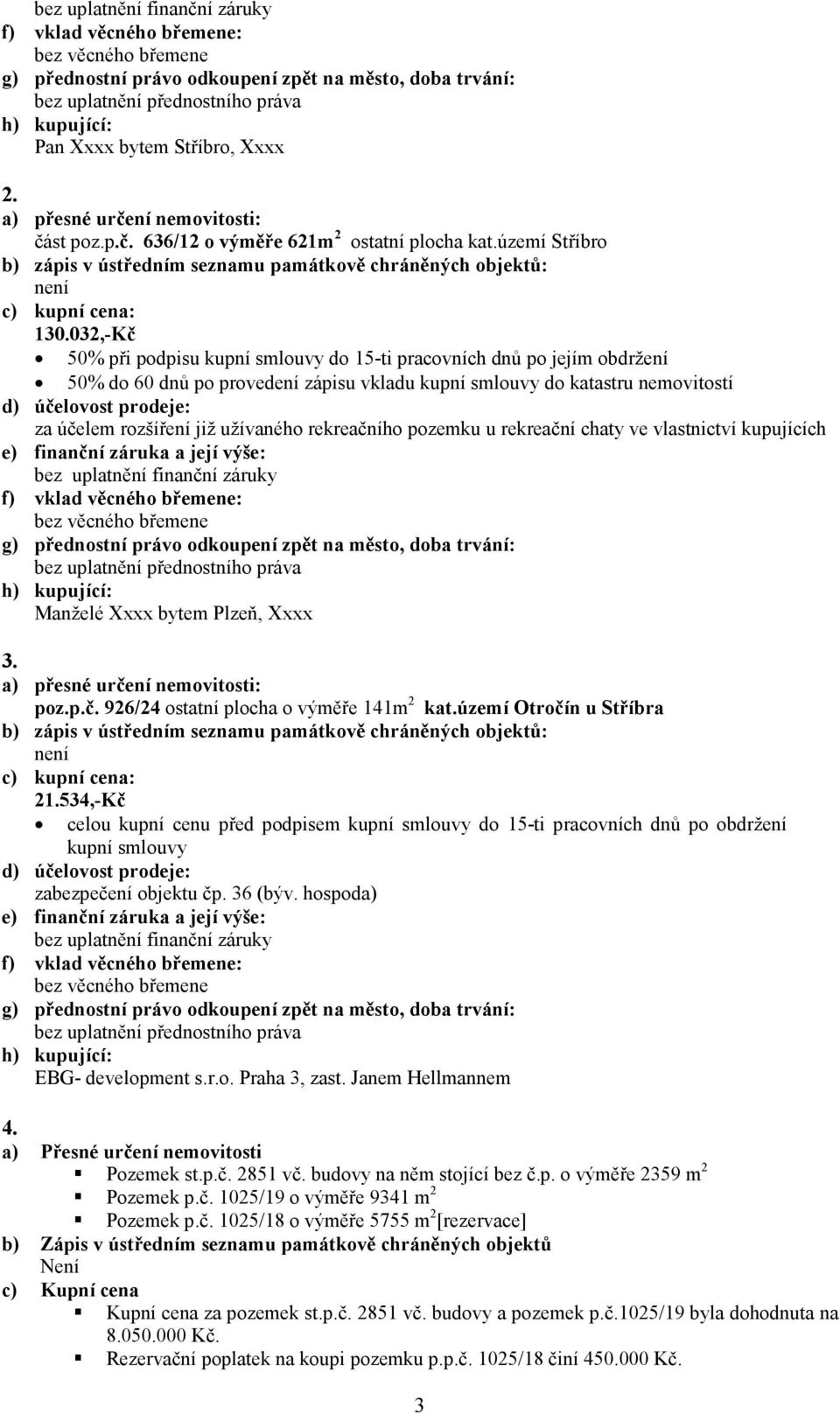 rekreačního pozemku u rekreační chaty ve vlastnictví kupujících Manželé Xxxx bytem Plzeň, Xxxx 3. poz.p.č. 926/24 ostatní plocha o výměře 141m 2 kat.