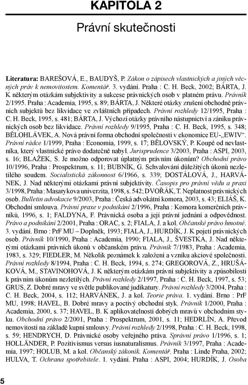 Některé otázky zrušení obchodně právních subjektů bez likvidace ve zvláštních případech. Právní rozhledy 12/1995, Praha : C. H. Beck, 1995, s. 481; BÁRTA, J.