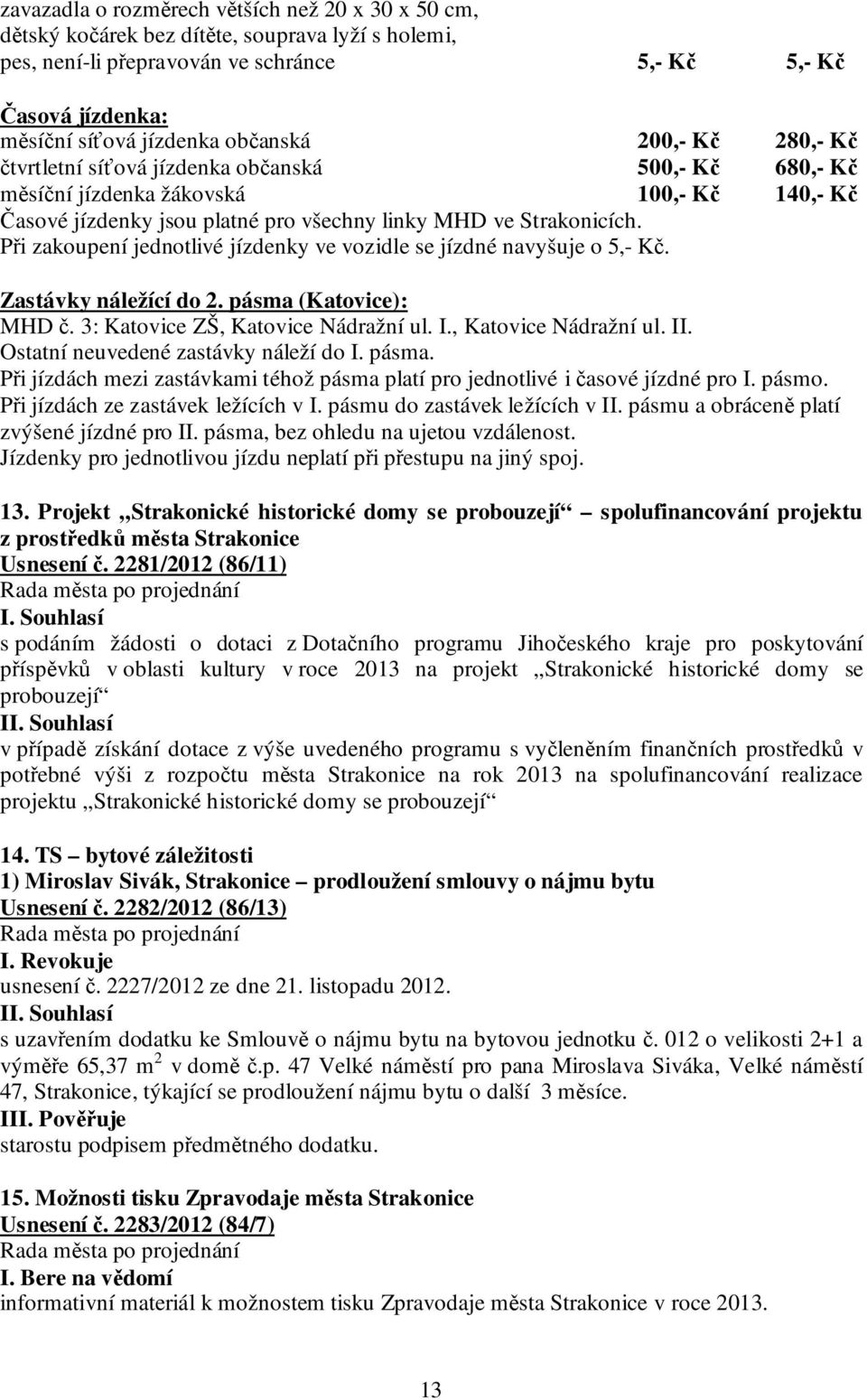 Při zakoupení jednotlivé jízdenky ve vozidle se jízdné navyšuje o 5,- Kč. Zastávky náležící do 2. pásma (Katovice): MHD č. 3: Katovice ZŠ, Katovice Nádražní ul. I., Katovice Nádražní ul. II.