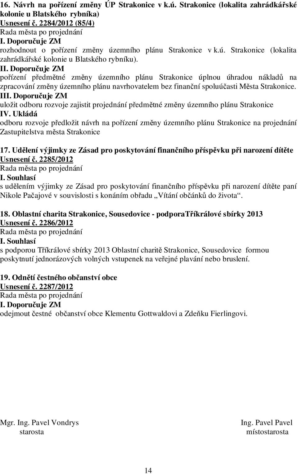 I pořízení předmětné změny územního plánu Strakonice úplnou úhradou nákladů na zpracování změny územního plánu navrhovatelem bez finanční spoluúčasti Města Strakonice.