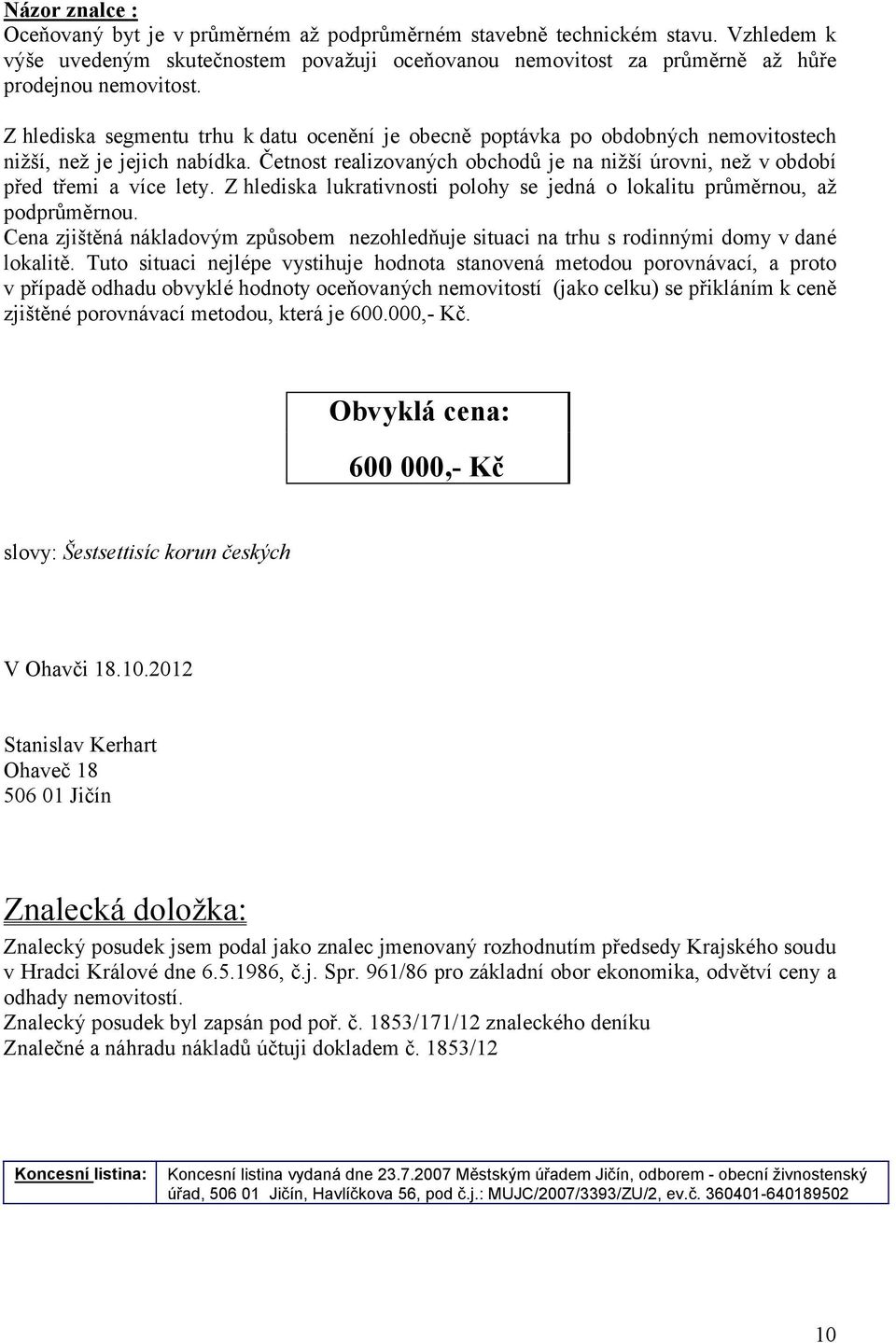 Četnost realizovaných obchodů je na nižší úrovni, než v období před třemi a více lety. Z hlediska lukrativnosti polohy se jedná o lokalitu průměrnou, až podprůměrnou.