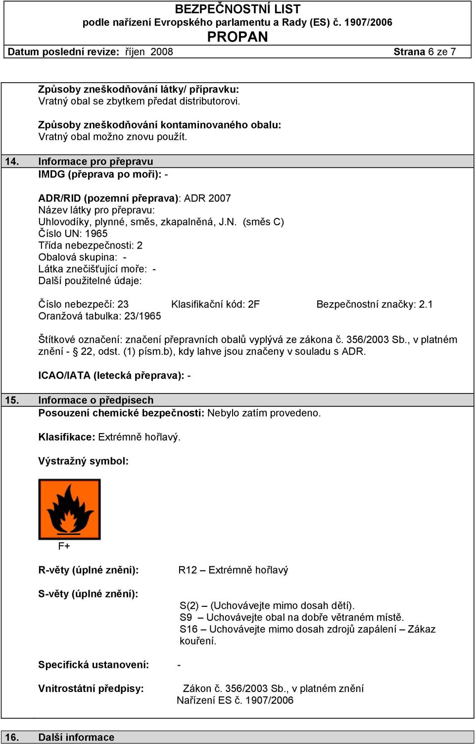 Informace pro přepravu IMDG (přeprava po moři): - ADR/RID (pozemní přeprava): ADR 2007 Ná