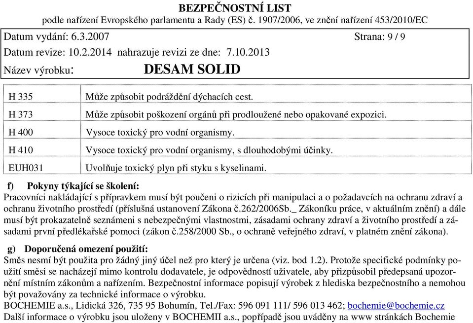 f) Pokyny týkající se školení: Pracovníci nakládající s přípravkem musí být poučeni o rizicích při manipulaci a o požadavcích na ochranu zdraví a ochranu životního prostředí (příslušná ustanovení