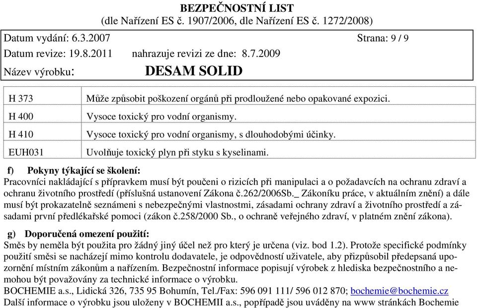 f) Pokyny týkající se školení: Pracovníci nakládající s přípravkem musí být poučeni o rizicích při manipulaci a o požadavcích na ochranu zdraví a ochranu životního prostředí (příslušná ustanovení