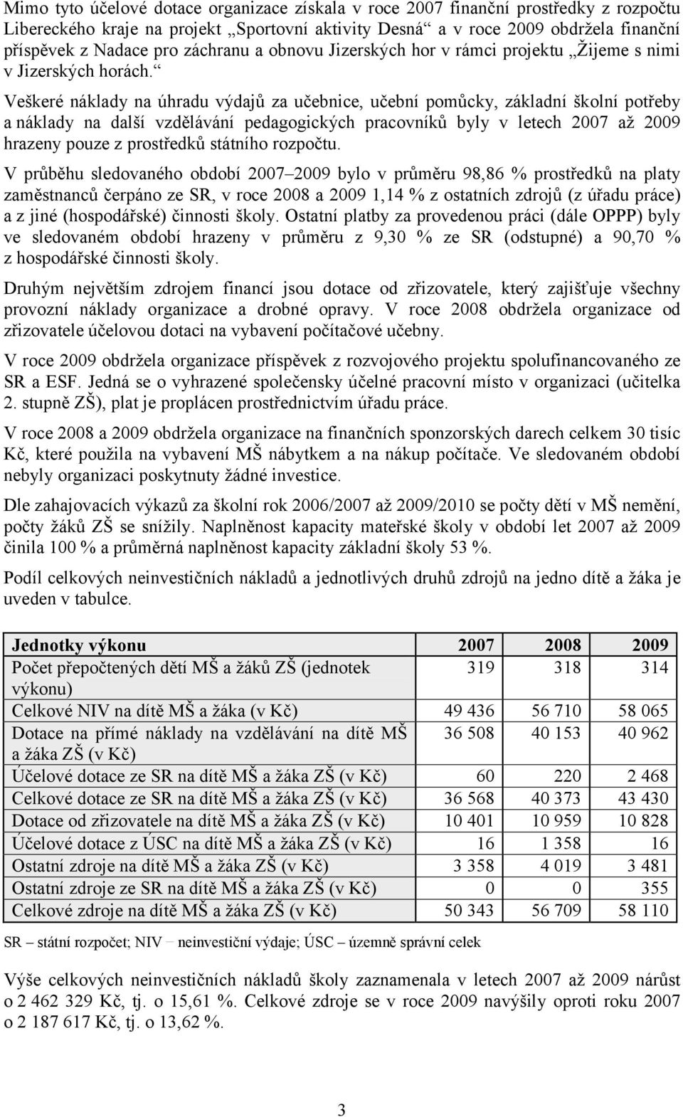 Veškeré náklady na úhradu výdajů za učebnice, učební pomůcky, základní školní potřeby a náklady na další vzdělávání pedagogických pracovníků byly v letech 2007 až 2009 hrazeny pouze z prostředků