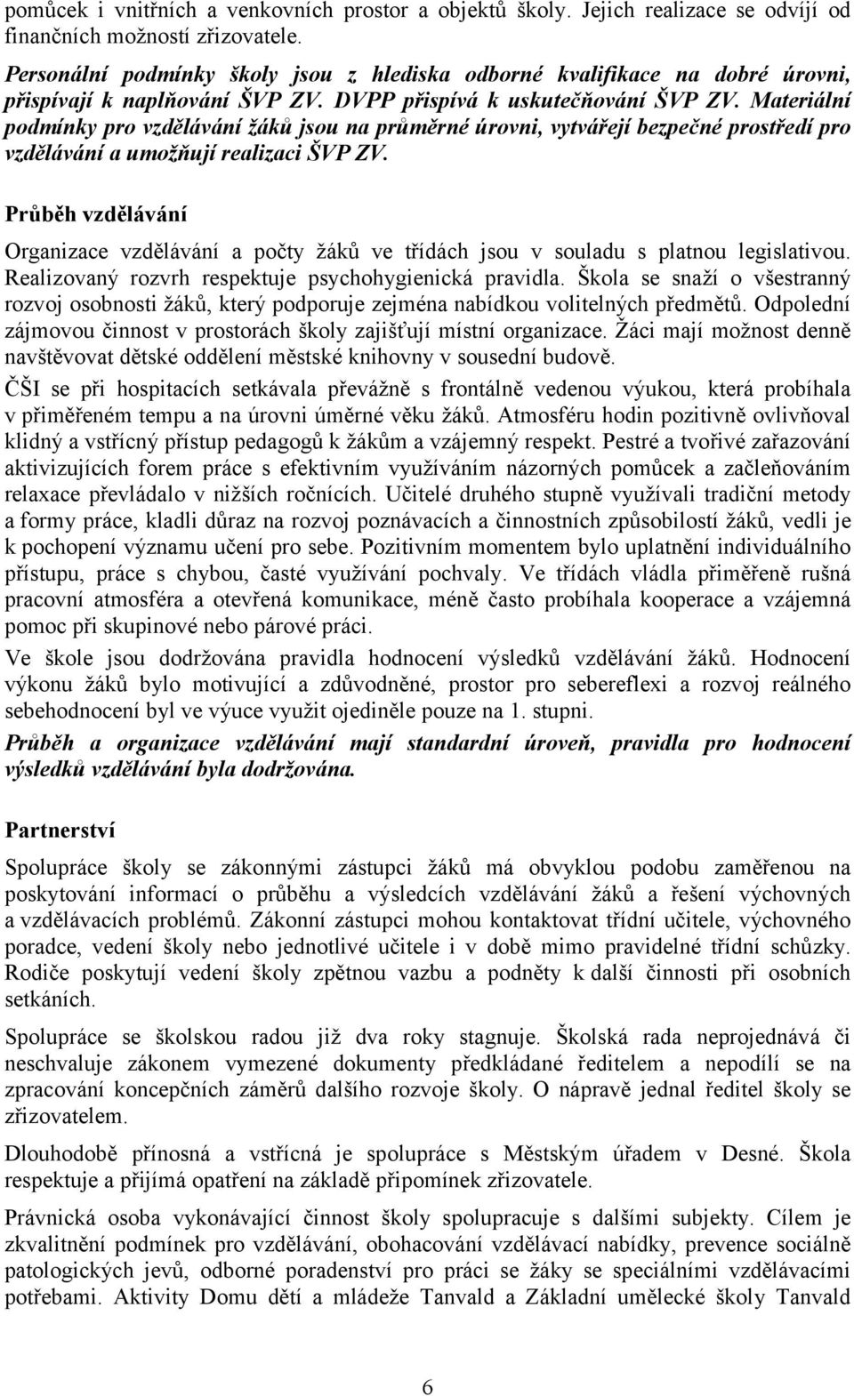 Materiální podmínky pro vzdělávání žáků jsou na průměrné úrovni, vytvářejí bezpečné prostředí pro vzdělávání a umožňují realizaci ŠVP ZV.