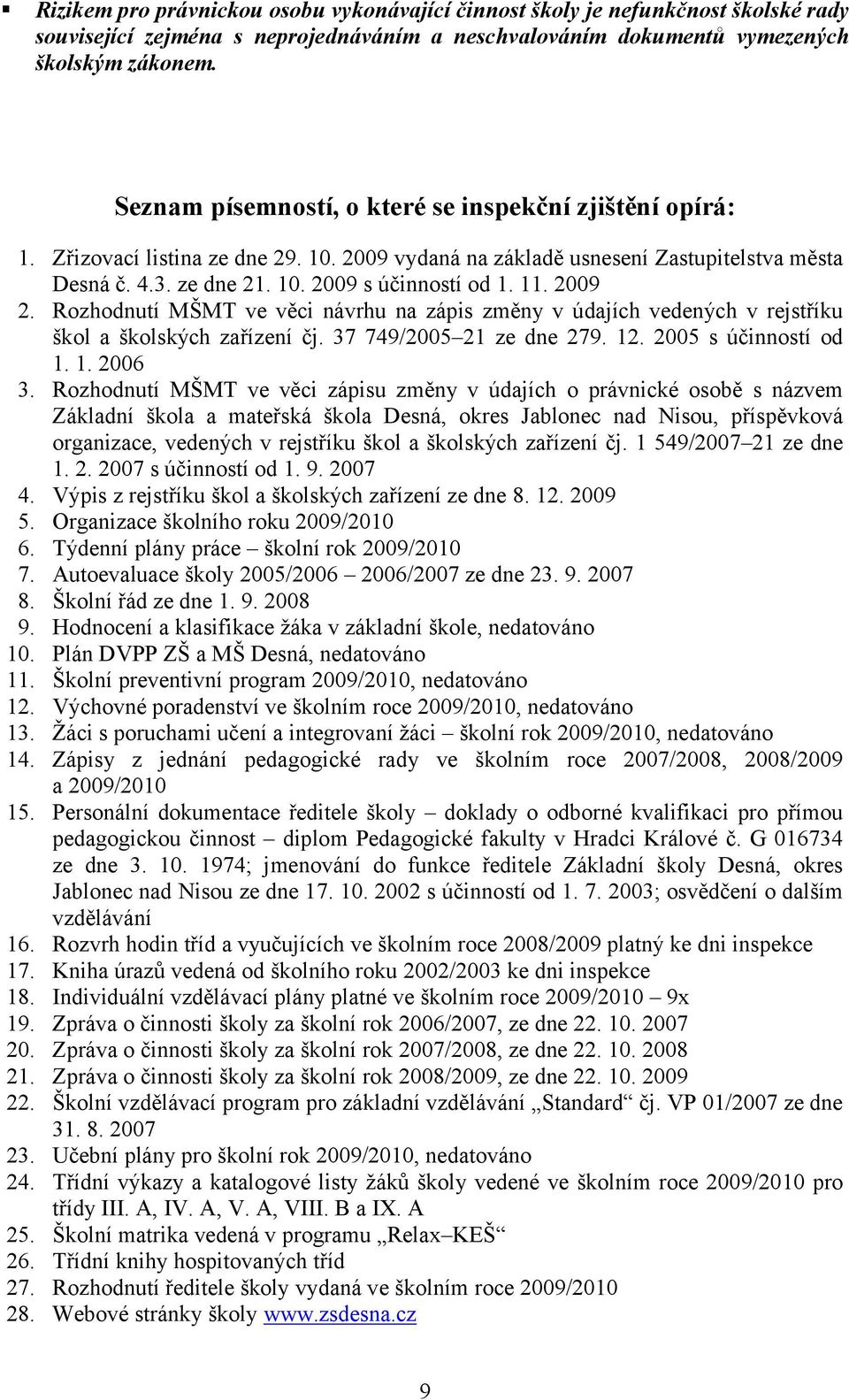 2009 2. Rozhodnutí MŠMT ve věci návrhu na zápis změny v údajích vedených v rejstříku škol a školských zařízení čj. 37 749/2005 21 ze dne 279. 12. 2005 s účinností od 1. 1. 2006 3.