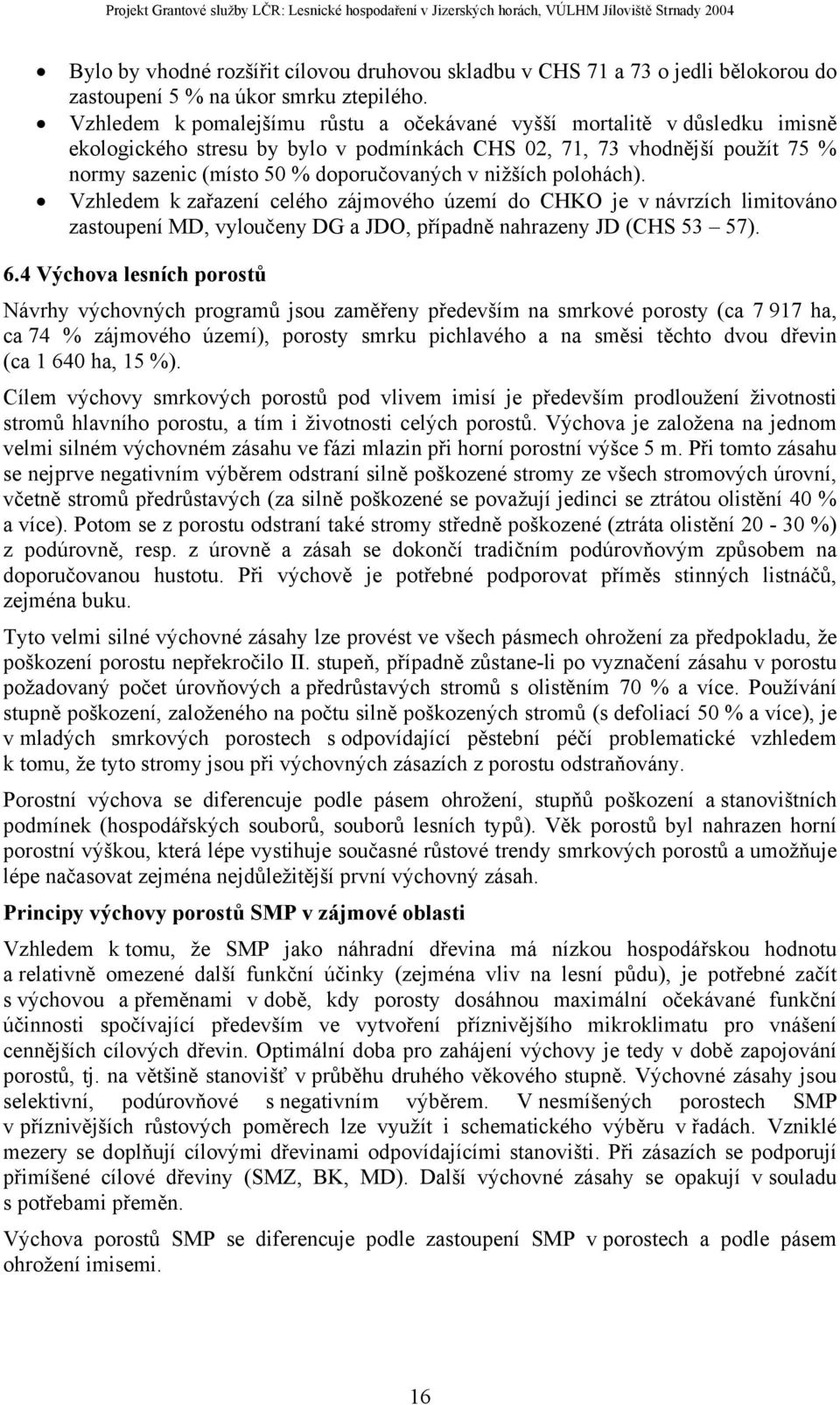 nižších polohách). Vzhledem k zařazení celého zájmového území do CHKO je v návrzích limitováno zastoupení MD, vyloučeny DG a JDO, případně nahrazeny JD (CHS 53 57). 6.