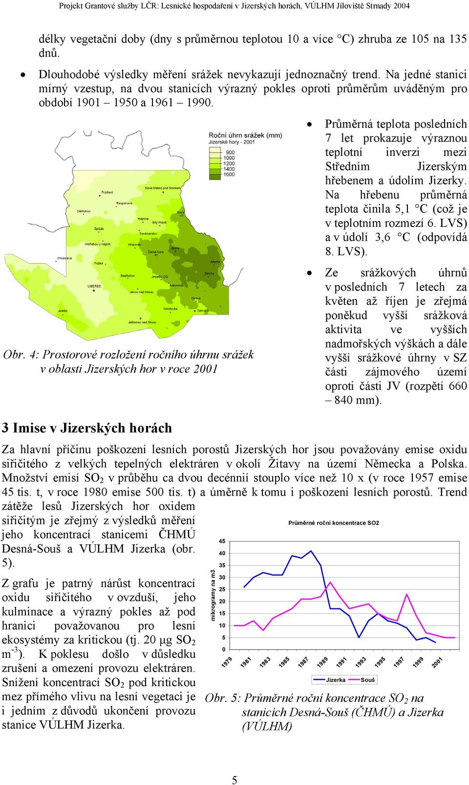 4: Prostorové rozložení ročního úhrnu srážek v oblasti Jizerských hor v roce 2001 3 Imise v Jizerských horách Průměrná teplota posledních 7 let prokazuje výraznou teplotní inverzi mezi Středním