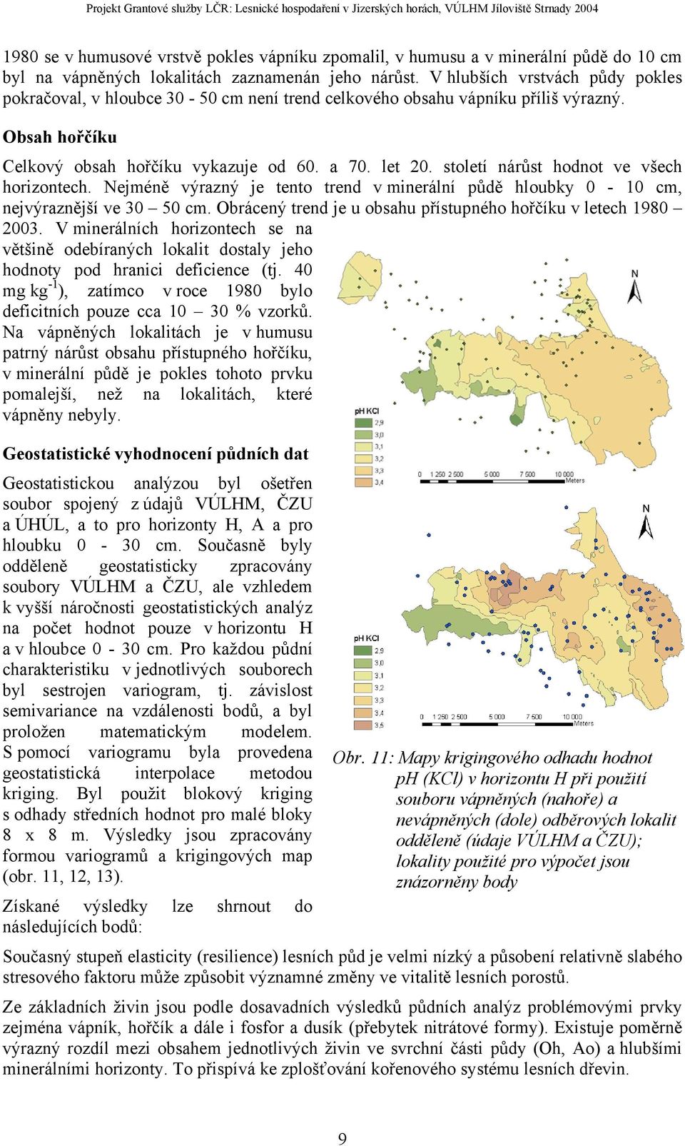 století nárůst hodnot ve všech horizontech. Nejméně výrazný je tento trend v minerální půdě hloubky 0-10 cm, nejvýraznější ve 30 50 cm.