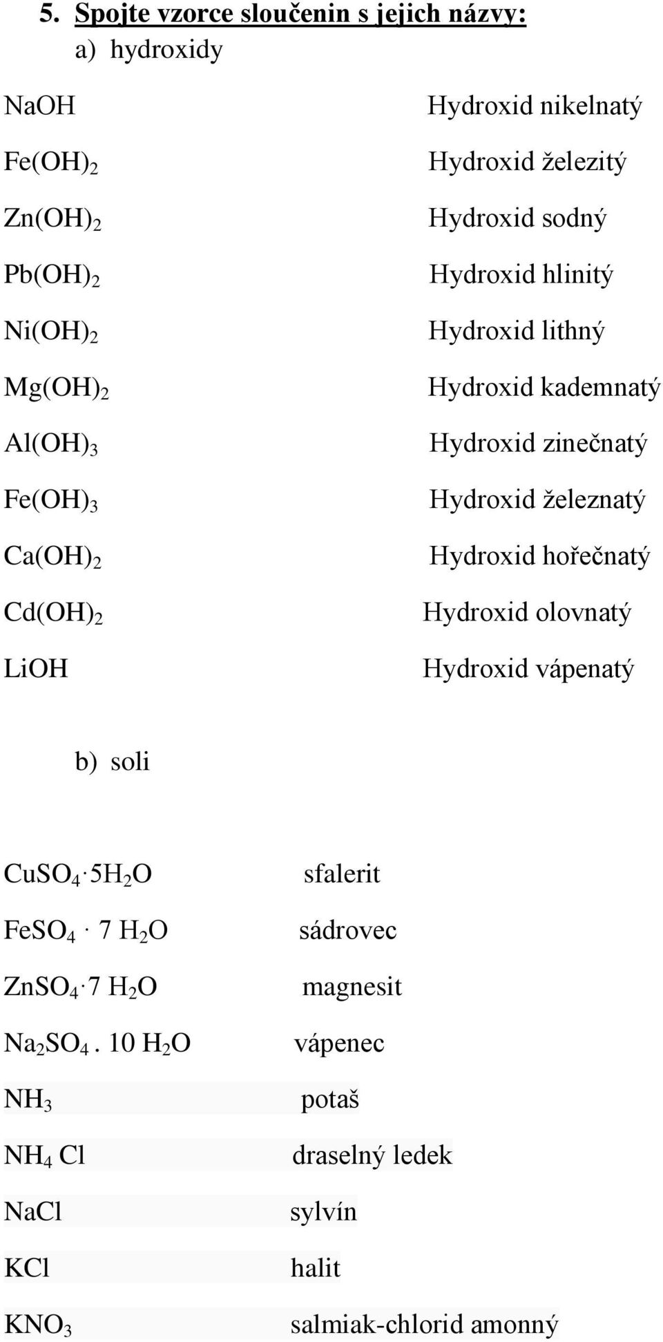 zinečnatý Hydroxid železnatý Hydroxid hořečnatý Hydroxid olovnatý Hydroxid vápenatý b) soli CuSO 4 5H 2 O FeSO 4 7 H 2 O ZnSO 4 7 H 2