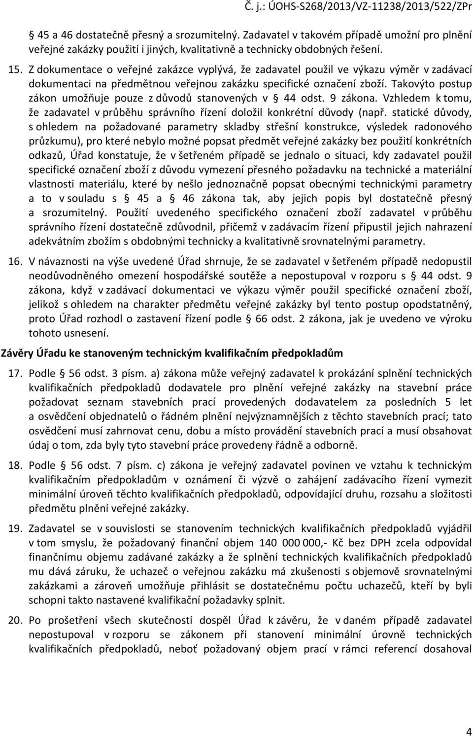Takovýto postup zákon umožňuje pouze z důvodů stanovených v 44 odst. 9 zákona. Vzhledem k tomu, že zadavatel v průběhu správního řízení doložil konkrétní důvody (např.
