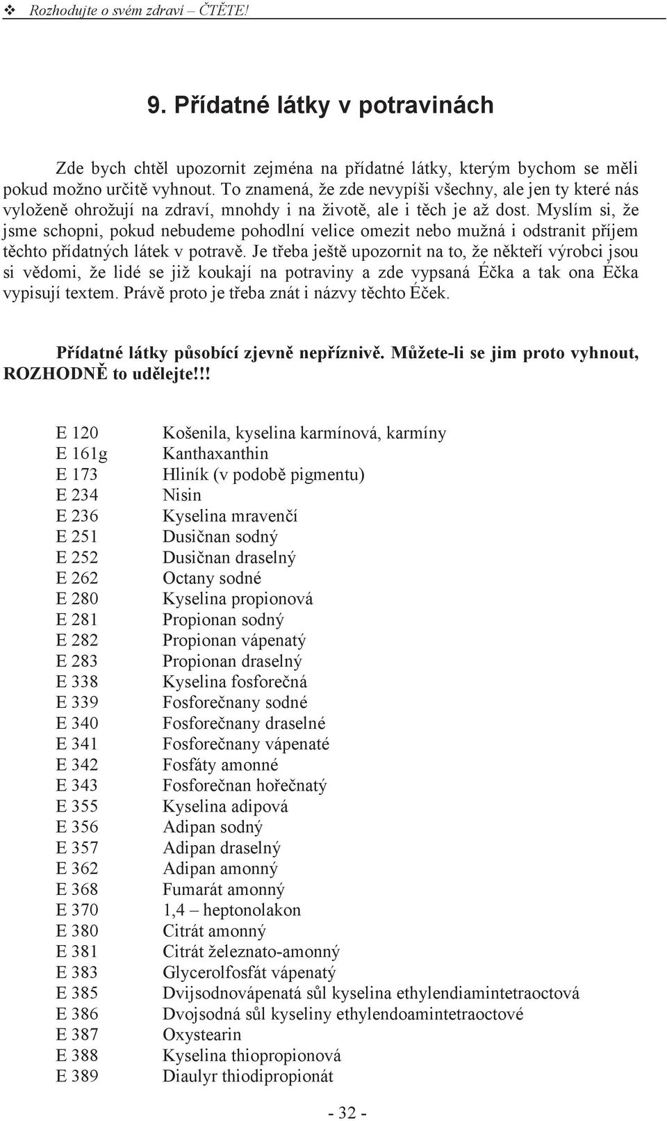 Myslím si, že jsme schopni, pokud nebudeme pohodlní velice omezit nebo mužná i odstranit p íjem t chto p ídatných látek v potrav.