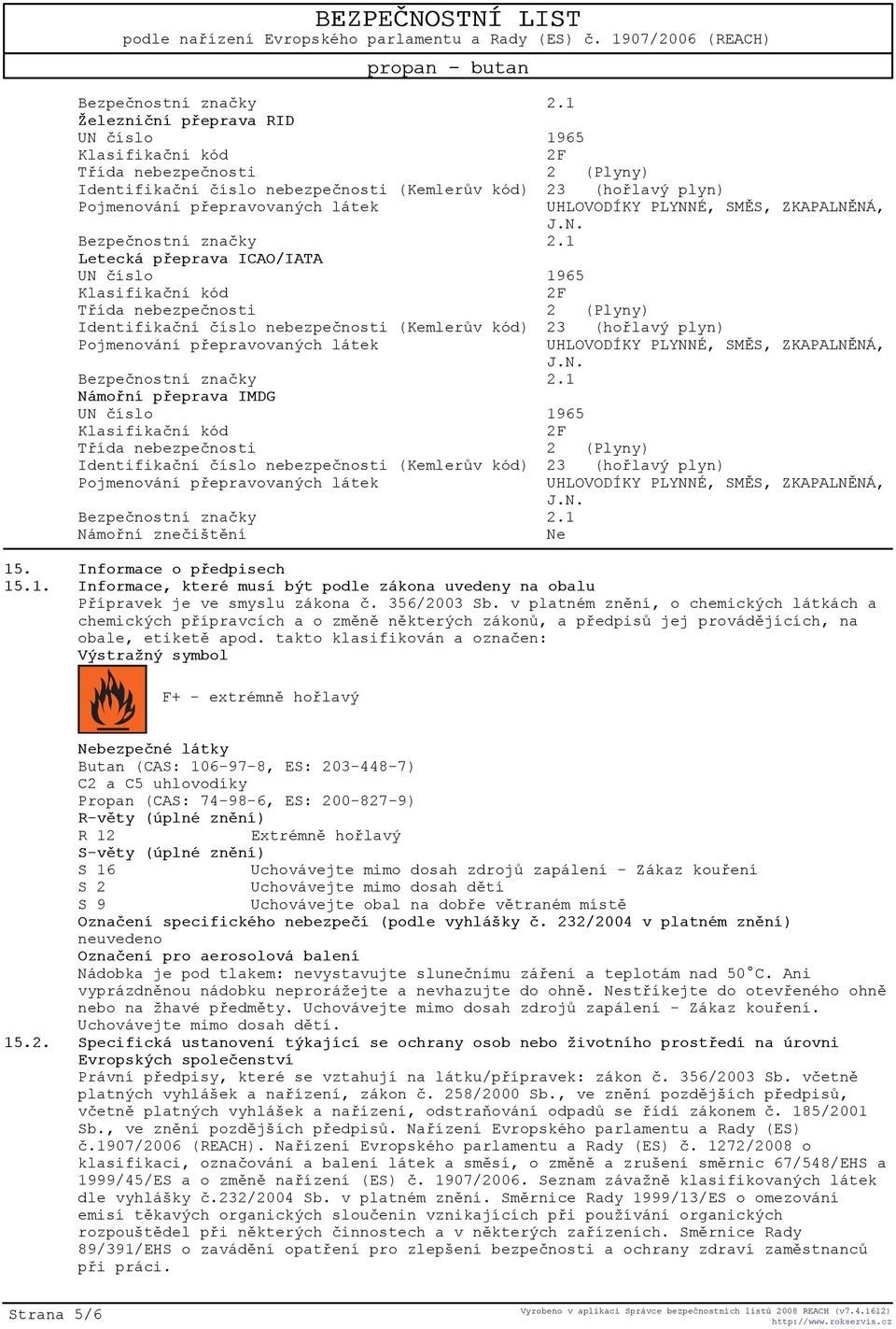 takto klasifikován a oznaèen: Výstražný symbol F+ - extrémnì hoølavý Nebezpeèné látky Butan (CAS: 106-97-8, ES: 203-448-7) C2 a C5 uhlovodíky Propan (CAS: 74-98-6, ES: 200-827-9) R-vìty (úplné znìní)