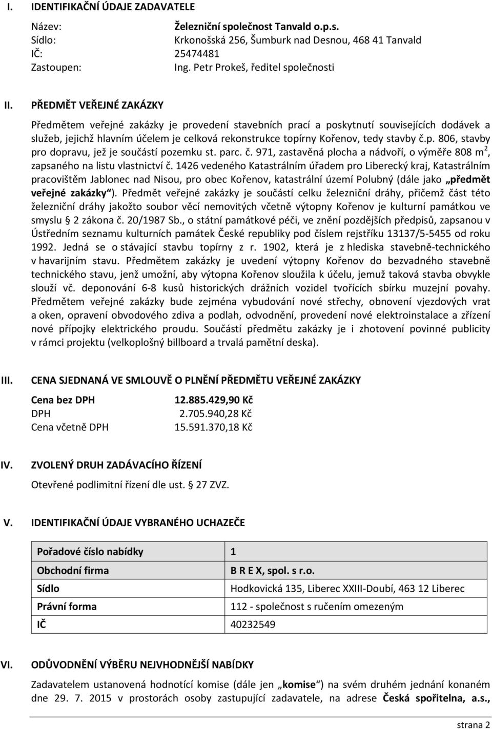 PŘEDMĚT VEŘEJNÉ ZAKÁZKY Předmětem veřejné zakázky je provedení stavebních prací a poskytnutí souvisejících dodávek a služeb, jejichž hlavním účelem je celková rekonstrukce topírny Kořenov, tedy