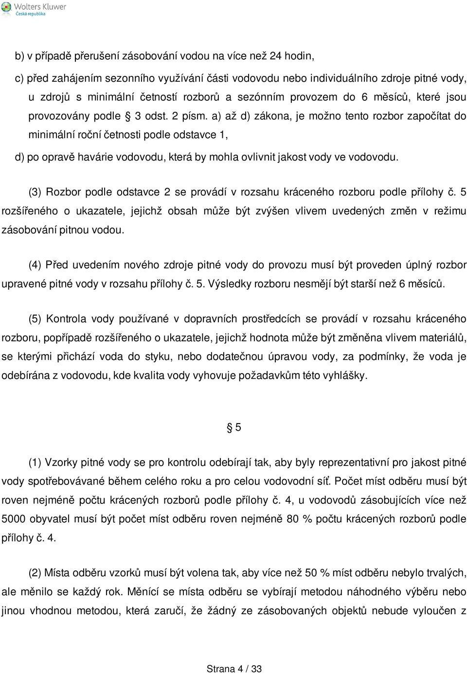 a) až d) zákona, je možno tento rozbor započítat do minimální roční četnosti podle odstavce 1, d) po opravě havárie vodovodu, která by mohla ovlivnit jakost vody ve vodovodu.