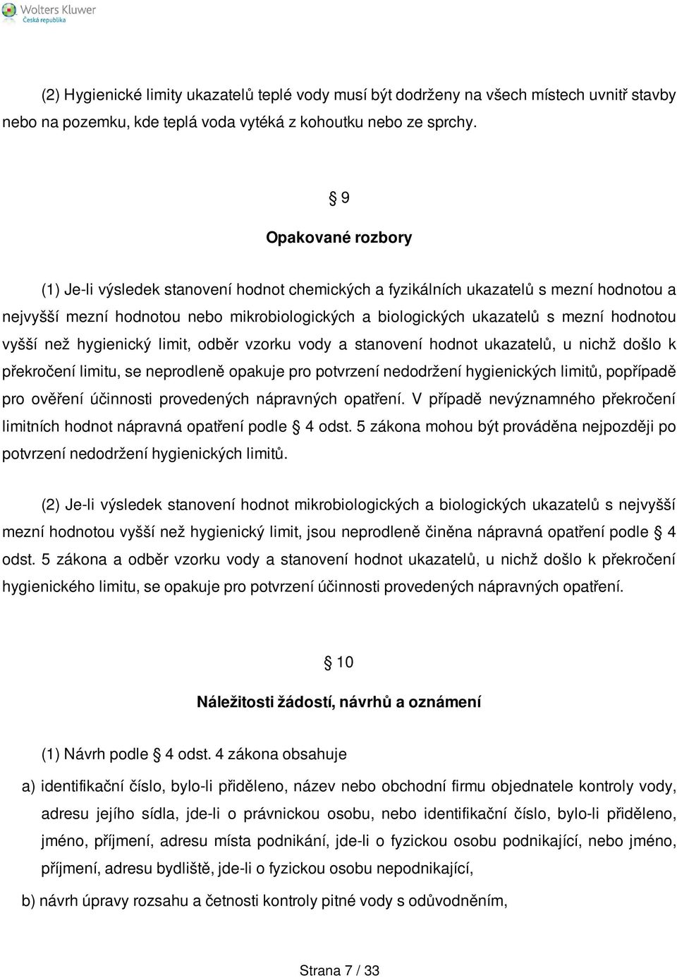 vyšší než hygienický limit, odběr vzorku vody a stanovení hodnot ukazatelů, u nichž došlo k překročení limitu, se neprodleně opakuje pro potvrzení nedodržení hygienických limitů, popřípadě pro