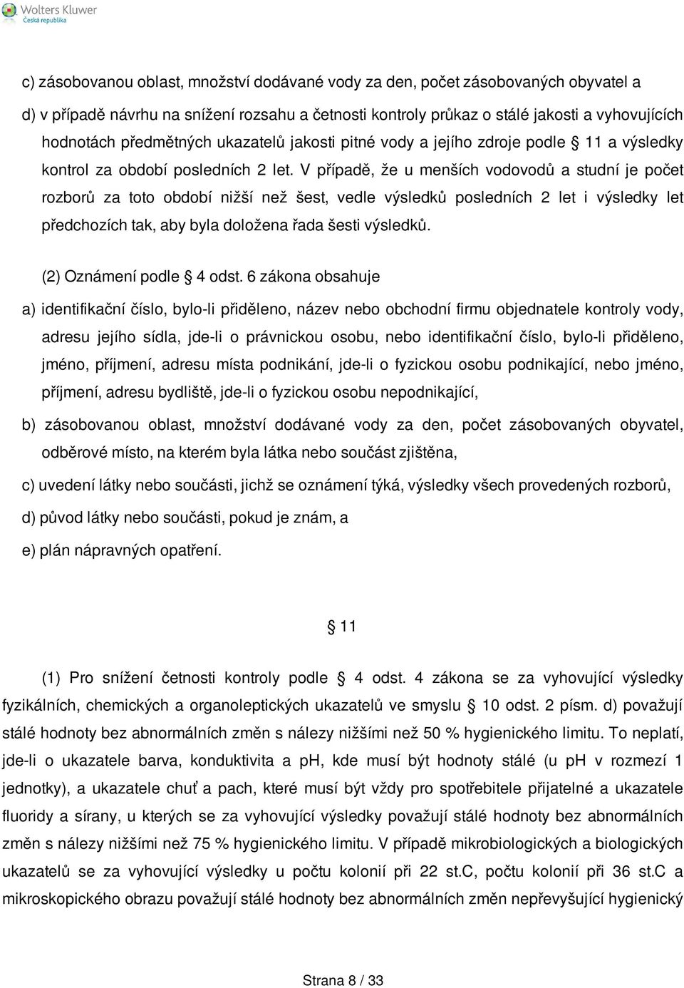 V případě, že u menších vodovodů a studní je počet rozborů za toto období nižší než šest, vedle výsledků posledních 2 let i výsledky let předchozích tak, aby byla doložena řada šesti výsledků.