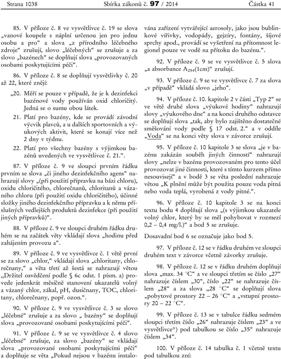 osobami poskytujícími péči. 86. V příloze č. 8 se doplňují vysvětlivky č. 20 až 22, které znějí: 20. Měří se pouze v případě, že je k dezinfekci bazénové vody používán oxid chloričitý.