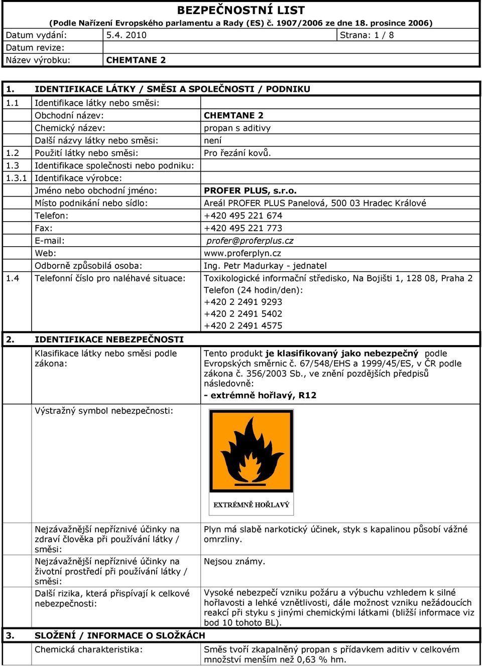 3.1 Identifikace výrobce: Jméno bo obchodní jméno: Místo podnikání bo sídlo: PROFER PLUS, s.r.o. Telefon: +420 495 221 674 Fax: +420 495 221 773 E-mail: Web: Odborně způsobilá osoba: Areál PROFER PLUS Palová, 500 03 Hradec Králové profer@proferplus.