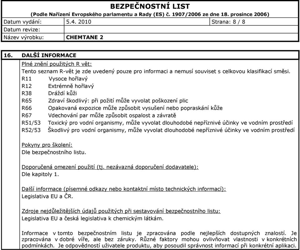 můţe způsobit ospalost a závratě R51/53 Toxický pro vodní organismy, můţe vyvolat dlouhodobé příznivé účinky ve vodním prostředí R52/53 Škodlivý pro vodní organismy, můţe vyvolat dlouhodobé příznivé