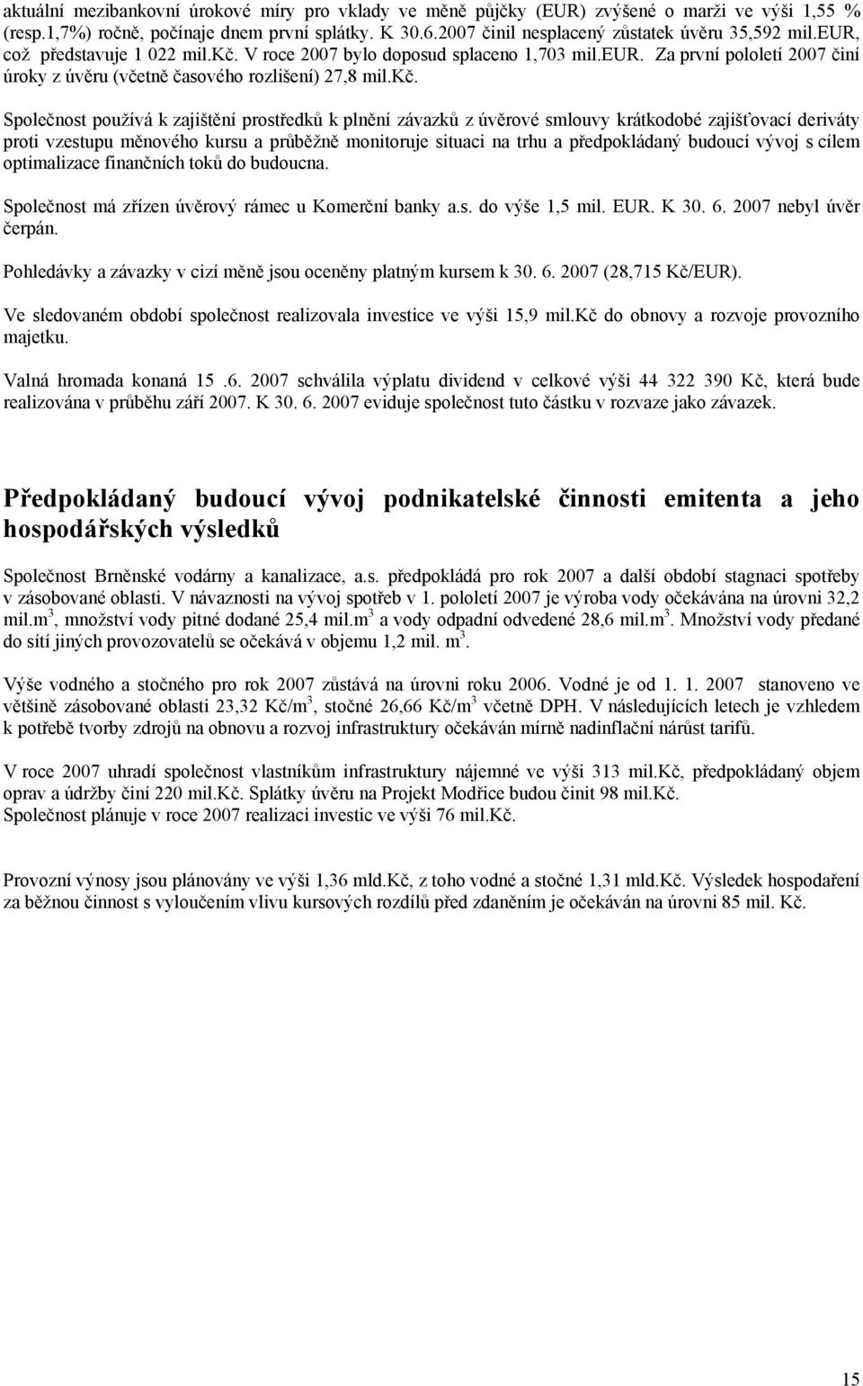 kč. Společnost používá k zajištění prostředků k plnění závazků z úvěrové smlouvy krátkodobé zajišťovací deriváty proti vzestupu měnového kursu a průběžně monitoruje situaci na trhu a předpokládaný