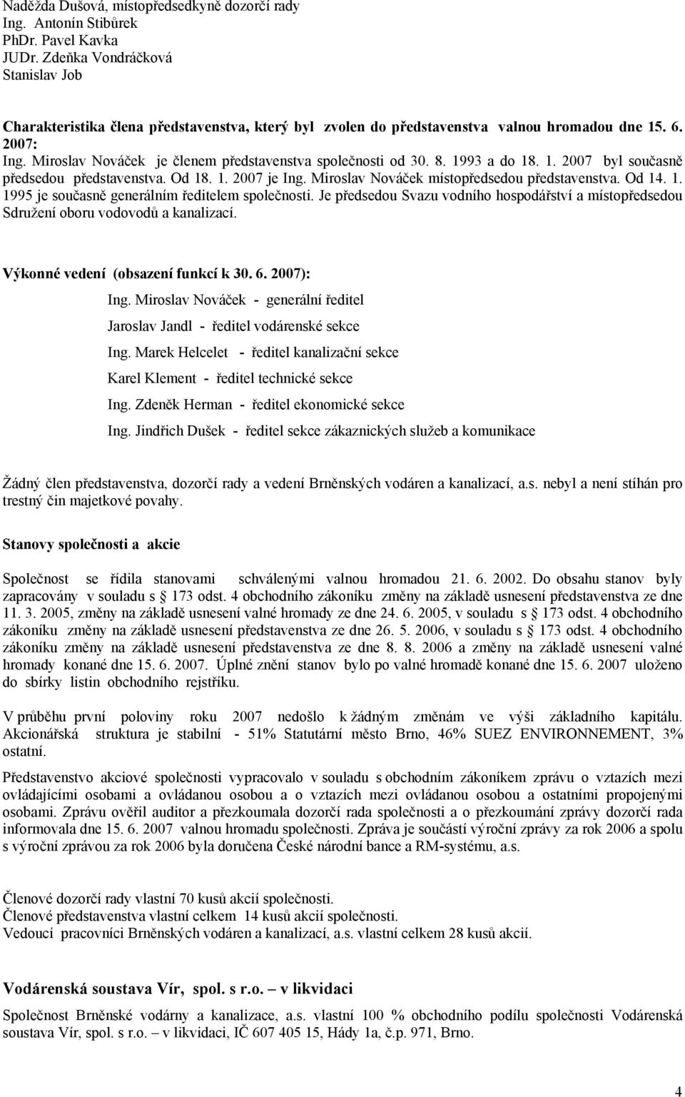 Miroslav Nováček je členem představenstva společnosti od 30. 8. 1993 a do 18. 1. 2007 byl současně předsedou představenstva. Od 18. 1. 2007 je Ing. Miroslav Nováček místopředsedou představenstva.