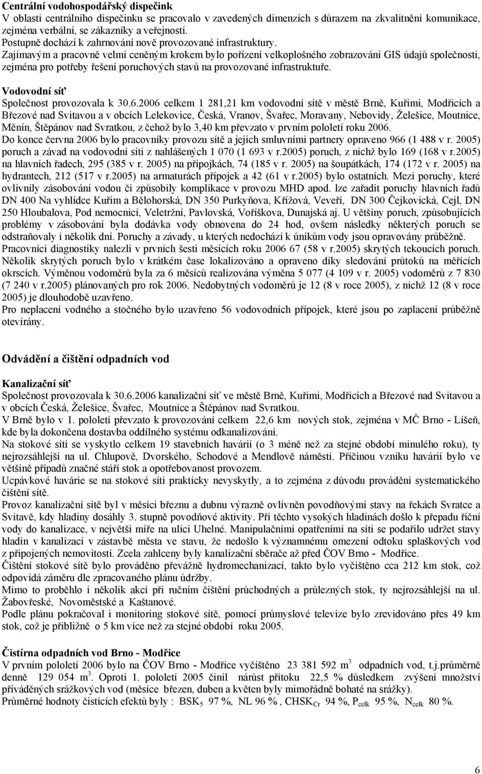 Zajímavým a pracovně velmi ceněným krokem bylo pořízení velkoplošného zobrazování GIS údajů společnosti, zejména pro potřeby řešení poruchových stavů na provozované infrastruktuře.