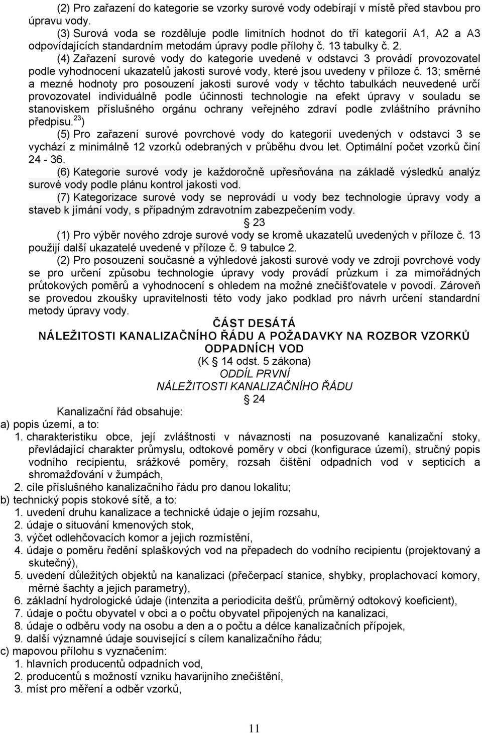 (4) Zařazení surové vody do kategorie uvedené v odstavci 3 provádí provozovatel podle vyhodnocení ukazatelů jakosti surové vody, které jsou uvedeny v příloze č.