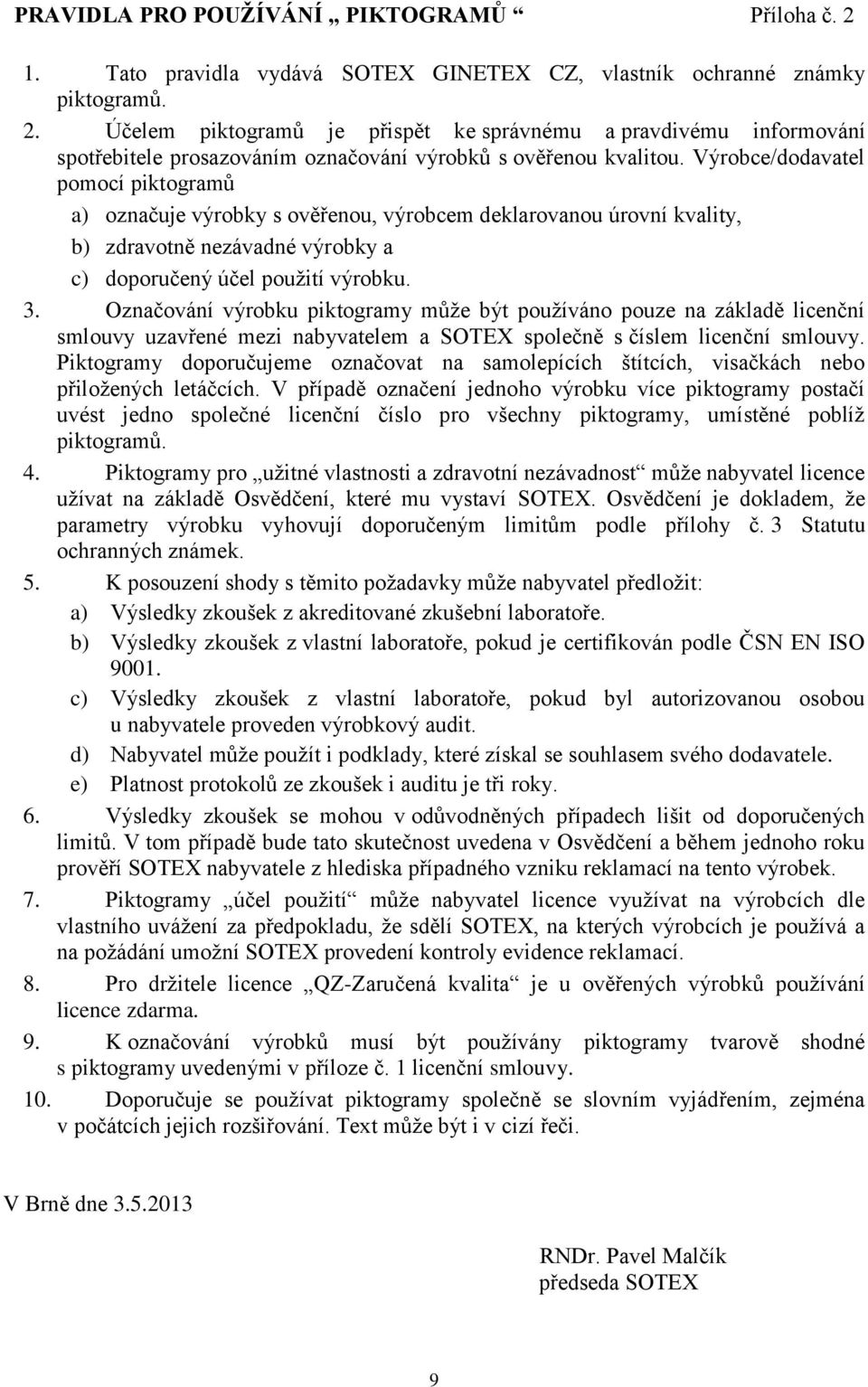 Výrobce/dodavatel pomocí piktogramů a) označuje výrobky s ověřenou, výrobcem deklarovanou úrovní kvality, b) zdravotně nezávadné výrobky a c) doporučený účel použití výrobku. 3.