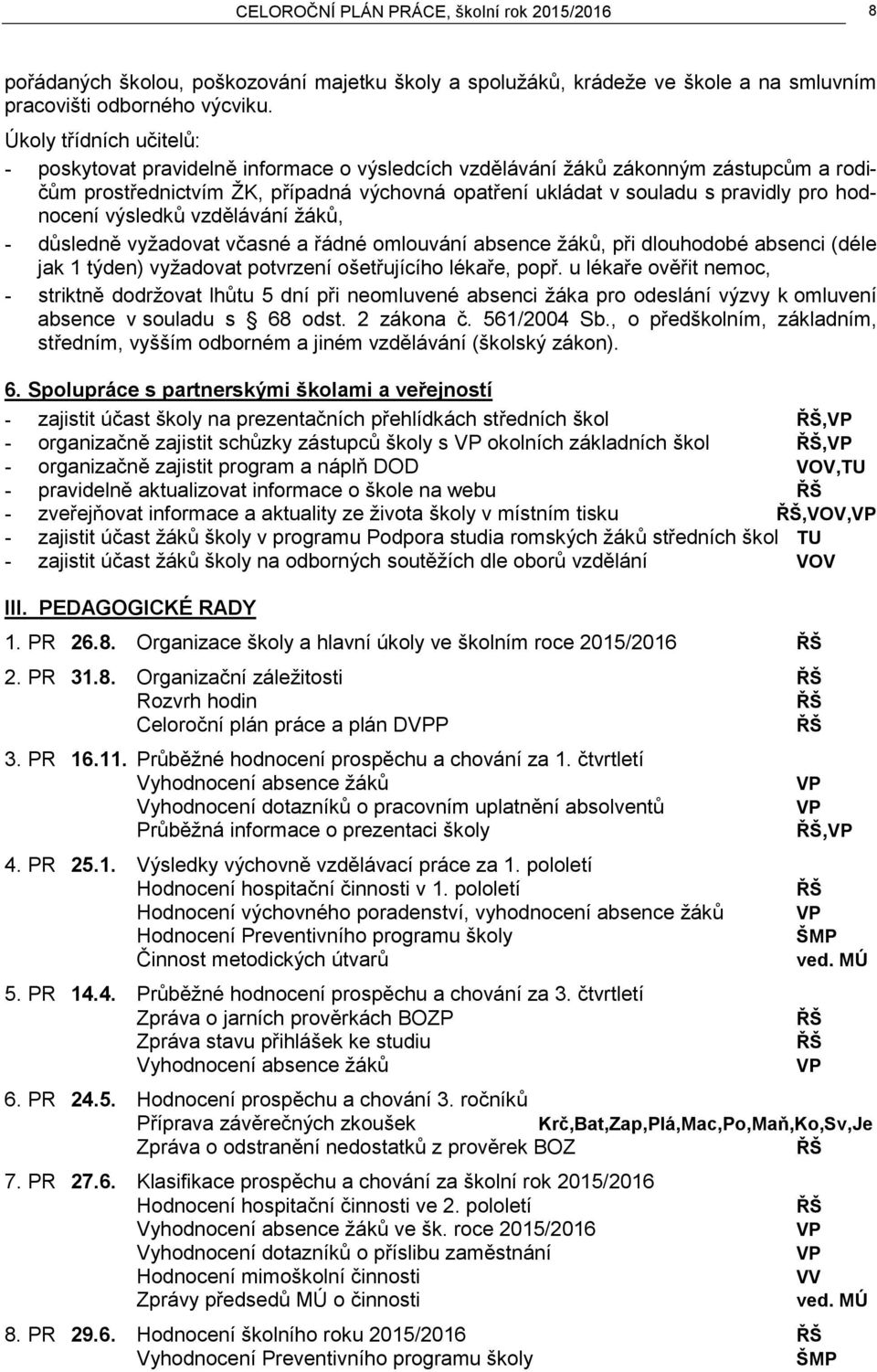 hodnocení výsledků vzdělávání žáků, - důsledně vyžadovat včasné a řádné omlouvání absence žáků, při dlouhodobé absenci (déle jak 1 týden) vyžadovat potvrzení ošetřujícího lékaře, popř.