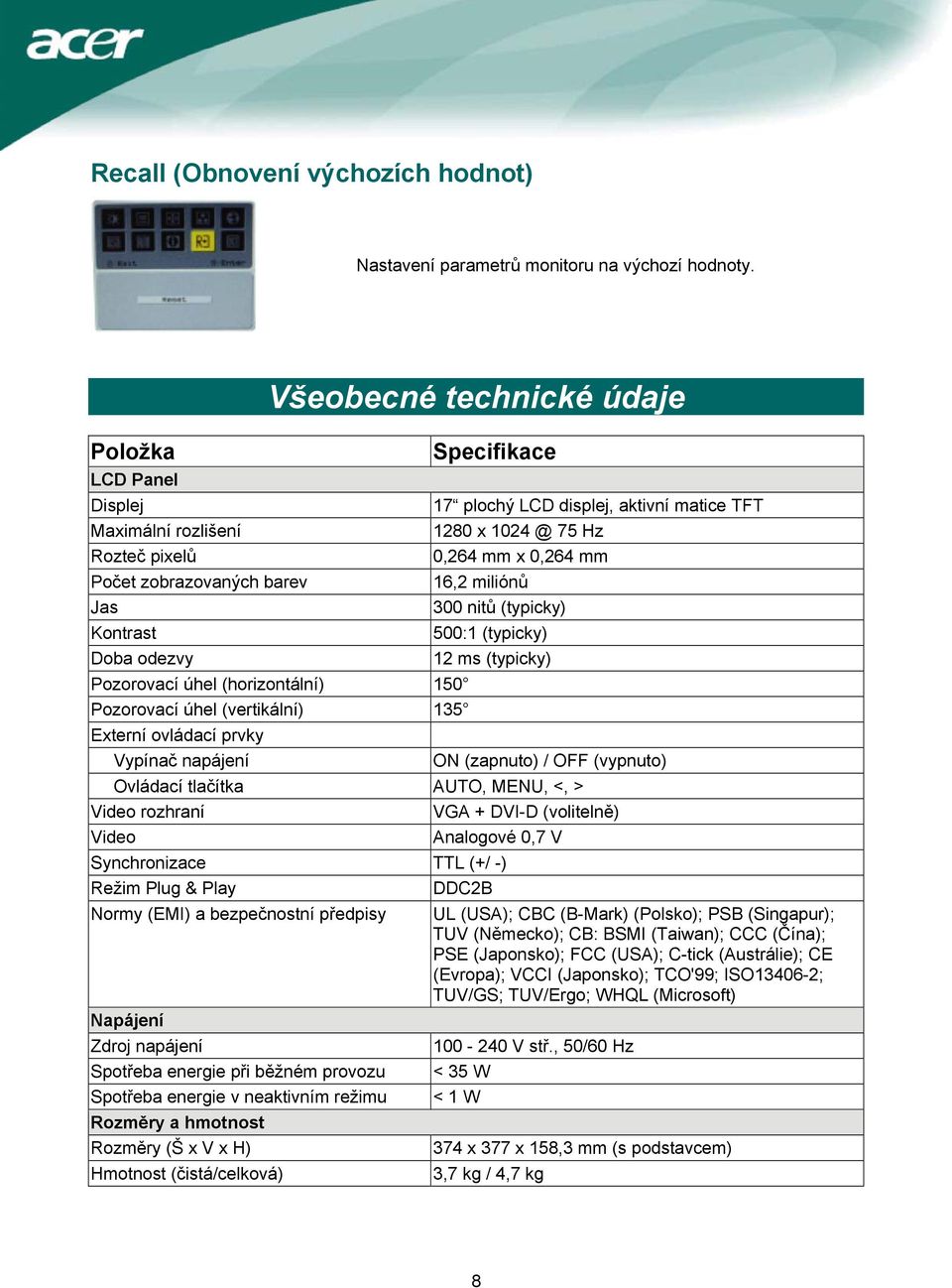 (vertikální) 135 Externí ovládací prvky Vypínač napájení Specifikace 17 plochý LCD displej, aktivní matice TFT 1280 x 1024 @ 75 Hz 0,264 mm x 0,264 mm 16,2 miliónů 300 nitů (typicky) 500:1 (typicky)