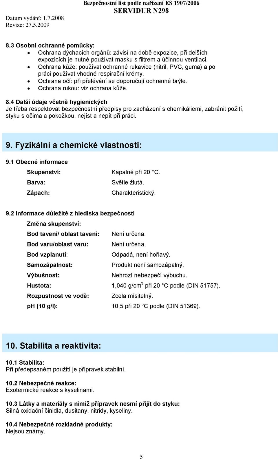 4 Další údaje včetně hygienických Je třeba respektovat bezpečnostní předpisy pro zacházení s chemikáliemi, zabránit požití, styku s očima a pokožkou, nejíst a nepít při práci. 9.