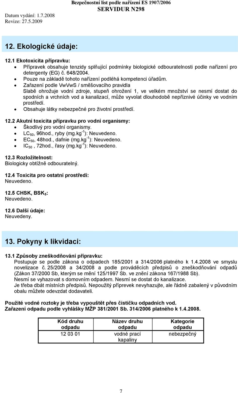 Zařazení podle VwVwS / směšovacího pravidla Slabě ohrožuje vodní zdroje, stupeň ohrožení 1, ve velkém množství se nesmí dostat do spodních a vrchních vod a kanalizací, může vyvolat dlouhodobě