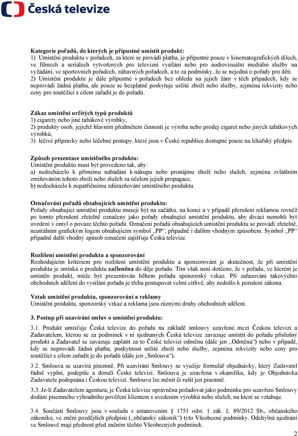 2) Umístění produktu je dále přípustné v pořadech bez ohledu na jejich žánr v těch případech, kdy se neprovádí žádná platba, ale pouze se bezplatně poskytuje určité zboží nebo služby, zejména