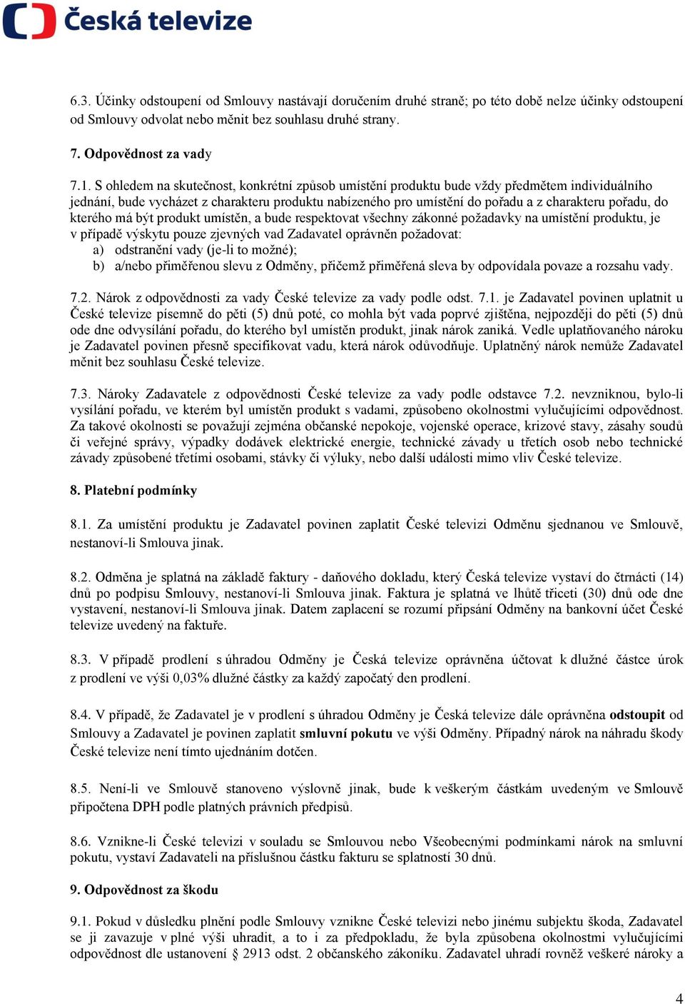 kterého má být produkt umístěn, a bude respektovat všechny zákonné požadavky na umístění produktu, je v případě výskytu pouze zjevných vad Zadavatel oprávněn požadovat: a) odstranění vady (je-li to