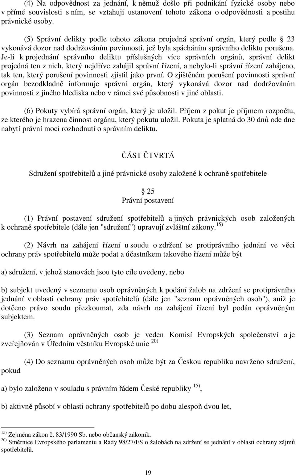 Je-li k projednání správního deliktu příslušných více správních orgánů, správní delikt projedná ten z nich, který nejdříve zahájil správní řízení, a nebylo-li správní řízení zahájeno, tak ten, který