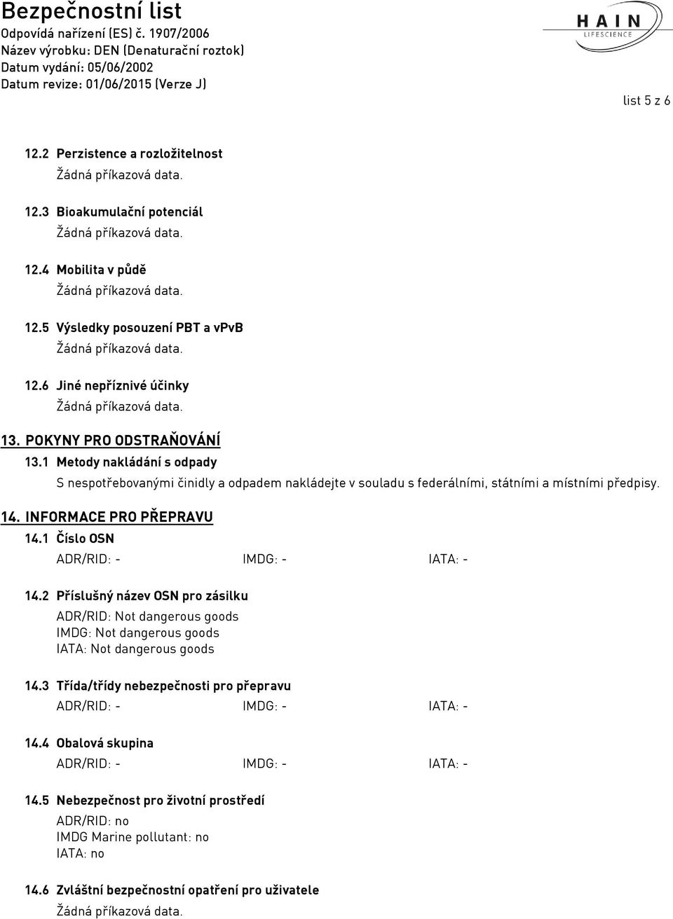 1 Číslo OSN ADR/RID: - IMDG: - IATA: - 14.2 Příslušný název OSN pro zásilku ADR/RID: Not dangerous goods IMDG: Not dangerous goods IATA: Not dangerous goods 14.