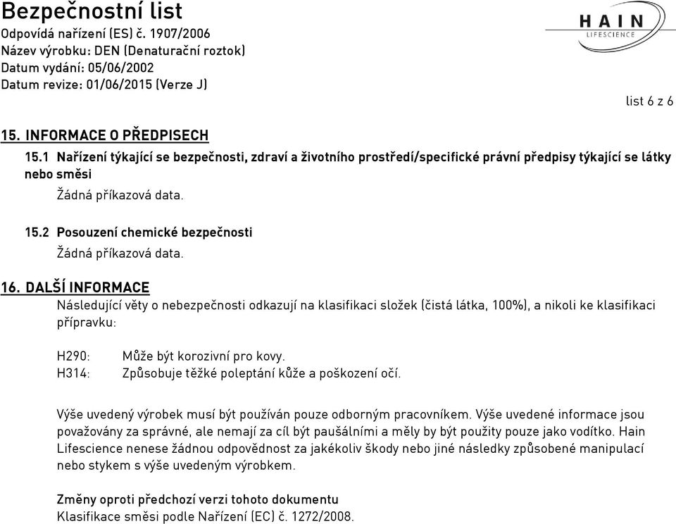 DALŠÍ INFORMACE Následující věty o nebezpečnosti odkazují na klasifikaci složek (čistá látka, 100%), a nikoli ke klasifikaci přípravku: H290: Může být korozivní pro kovy.