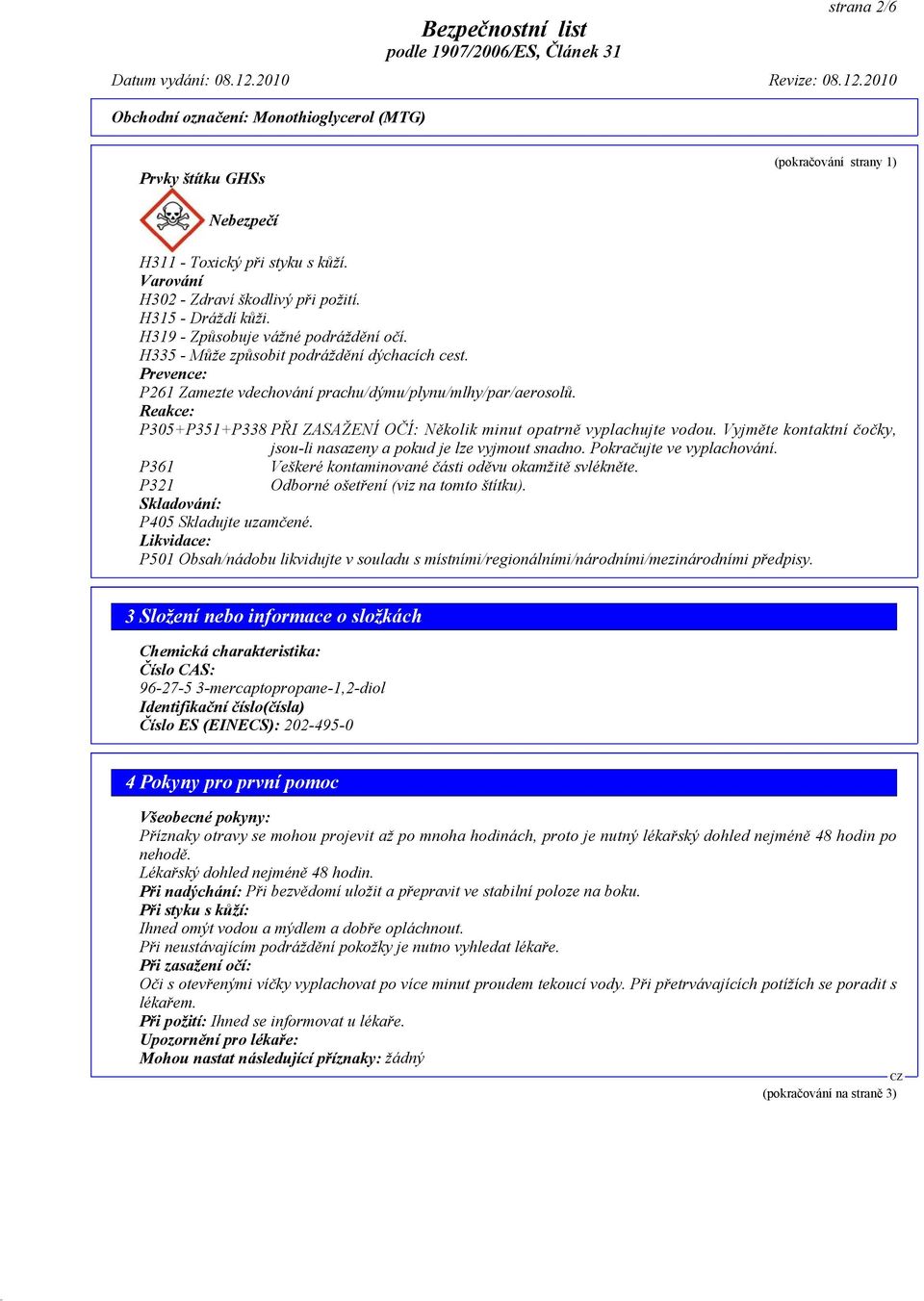 Vyjměte kontaktní čočky, jsou-li nasazeny a pokud je lze vyjmout snadno. Pokračujte ve vyplachování. P361 Veškeré kontaminované části oděvu okamžitě svlékněte.