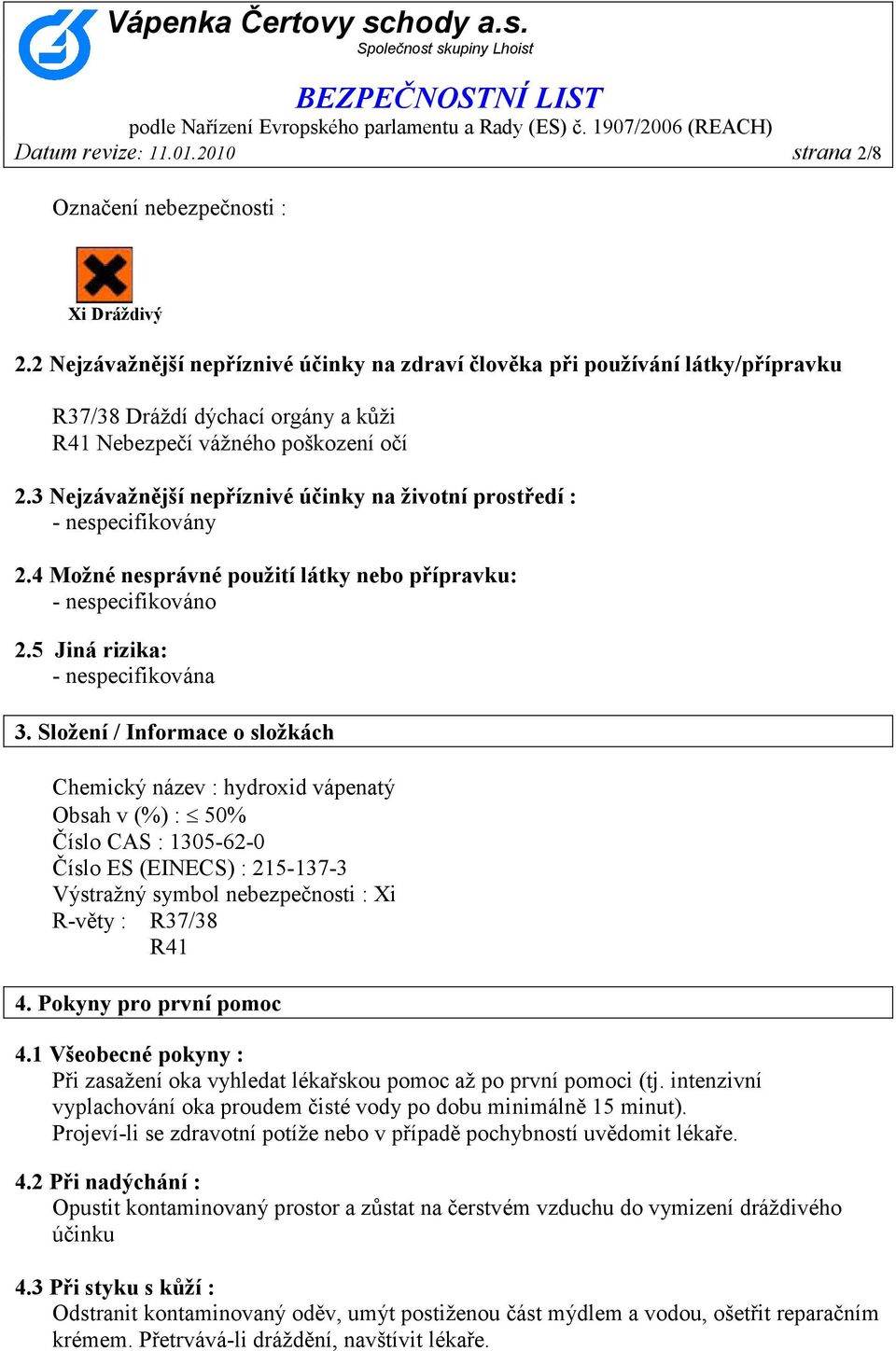 3 Nejzávažnější nepříznivé účinky na životní prostředí : - nespecifikovány 2.4 Možné nesprávné použití látky nebo přípravku: - nespecifikováno 2.5 Jiná rizika: - nespecifikována 3.