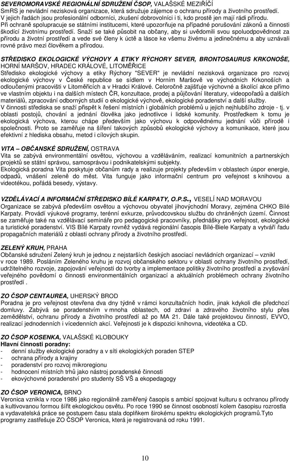 Při ochraně spolupracuje se státními institucemi, které upozorňuje na případné porušování zákonů a činnosti škodící životnímu prostředí.