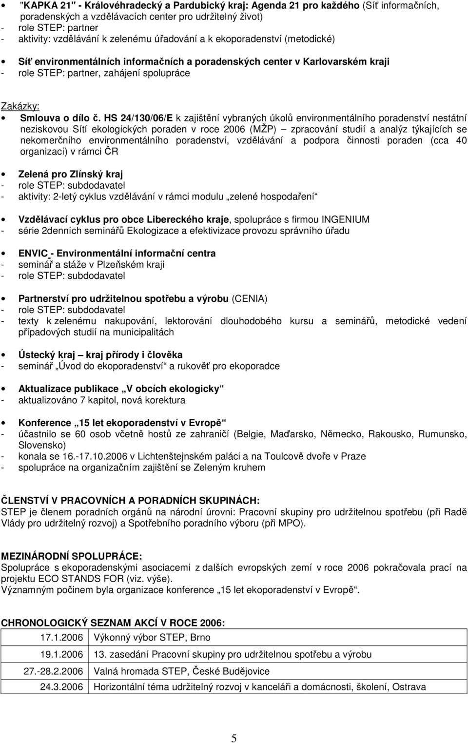 HS 24/130/06/E k zajištění vybraných úkolů environmentálního poradenství nestátní neziskovou Sítí ekologických poraden v roce 2006 (MŽP) zpracování studií a analýz týkajících se nekomerčního