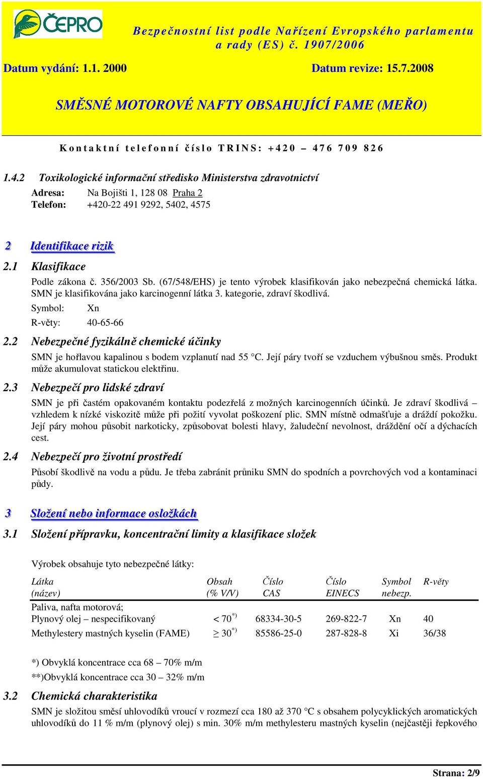 1 Klasifikace Podle zákona č. 356/2003 Sb. (67/548/EHS) je tento výrobek klasifikován jako nebezpečná chemická látka. SMN je klasifikována jako karcinogenní látka 3. kategorie, zdraví škodlivá.