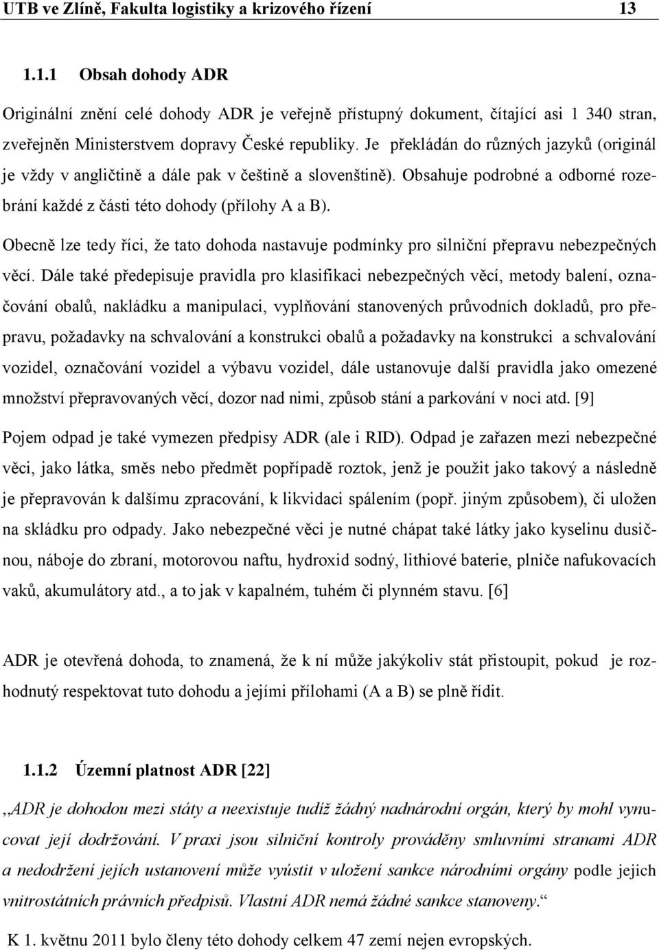 Je překládán do různých jazyků (originál je vţdy v angličtině a dále pak v češtině a slovenštině). Obsahuje podrobné a odborné rozebrání kaţdé z části této dohody (přílohy A a B).