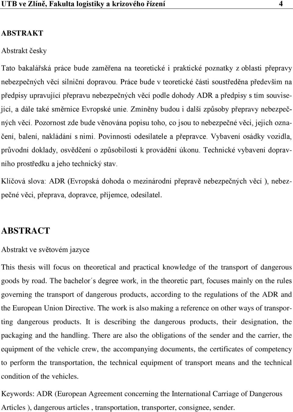 Zmíněny budou i další způsoby přepravy nebezpečných věcí. Pozornost zde bude věnována popisu toho, co jsou to nebezpečné věci, jejich označení, balení, nakládání s nimi.