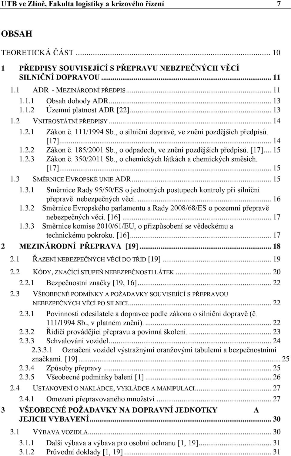 , o odpadech, ve znění pozdějších předpisů. [17]... 15 1.2.3 Zákon č. 350/2011 Sb., o chemických látkách a chemických směsích. [17]... 15 1.3 SMĚRNICE EVROPSKÉ UNIE ADR... 15 1.3.1 Směrnice Rady 95/50/ES o jednotných postupech kontroly při silniční přepravě nebezpečných věcí.